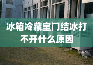 冰箱冷藏室門結冰打不開什么原因