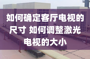 如何確定客廳電視的尺寸 如何調(diào)整激光電視的大小