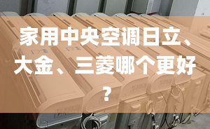 家用中央空調(diào)日立、大金、三菱哪個更好？