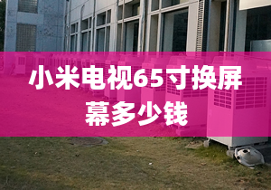 小米電視65寸換屏幕多少錢