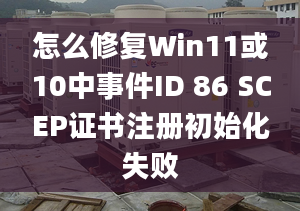 怎么修復(fù)Win11或10中事件ID 86 SCEP證書注冊初始化失敗