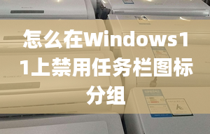 怎么在Windows11上禁用任務(wù)欄圖標(biāo)分組