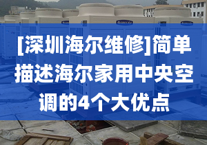 [深圳海爾維修]簡單描述海爾家用中央空調(diào)的4個大優(yōu)點