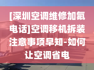 [深圳空調(diào)維修加氟電話]空調(diào)移機(jī)拆裝注意事項(xiàng)早知-如何讓空調(diào)省電