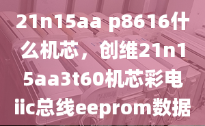 21n15aa p8616什么機(jī)芯，創(chuàng)維21n15aa3t60機(jī)芯彩電iic總線eeprom數(shù)據(jù)