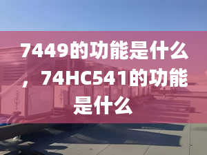 7449的功能是什么，74HC541的功能是什么