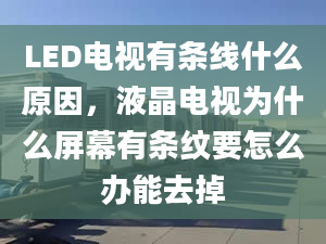 LED電視有條線什么原因，液晶電視為什么屏幕有條紋要怎么辦能去掉