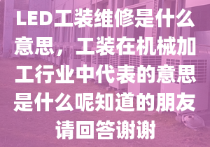 LED工裝維修是什么意思，工裝在機械加工行業(yè)中代表的意思是什么呢知道的朋友請回答謝謝