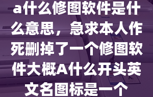 a什么修圖軟件是什么意思，急求本人作死刪掉了一個(gè)修圖軟件大概A什么開頭英文名圖標(biāo)是一個(gè)