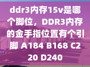 ddr3內(nèi)存15v是哪個腳位，DDR3內(nèi)存的金手指位置有個引腳 A184 B168 C220 D240