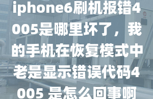 iphone6刷機(jī)報(bào)錯(cuò)4005是哪里壞了，我的手機(jī)在恢復(fù)模式中老是顯示錯(cuò)誤代碼4005 是怎么回事啊