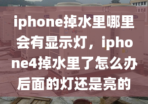 iphone掉水里哪里會(huì)有顯示燈，iphone4掉水里了怎么辦后面的燈還是亮的