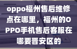 oppo福州售后維修點(diǎn)在哪里，福州的OPPO手機(jī)售后客服在哪要晉安區(qū)的