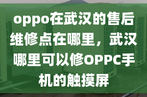 oppo在武漢的售后維修點(diǎn)在哪里，武漢哪里可以修OPPC手機(jī)的觸摸屏