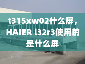 t315xw02什么屏，HAIER l32r3使用的是什么屏