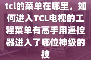 tcl的菜單在哪里，如何進(jìn)入TCL電視的工程菜單有高手用遙控器進(jìn)入了哪位神級(jí)的技