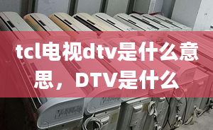 tcl電視dtv是什么意思，DTV是什么