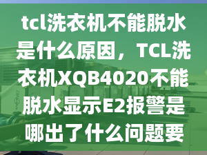 tcl洗衣機不能脫水是什么原因，TCL洗衣機XQB4020不能脫水顯示E2報警是哪出了什么問題要