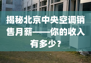 揭秘北京中央空調(diào)銷售月薪——你的收入有多少？