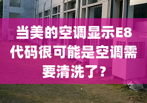 當(dāng)美的空調(diào)顯示E8代碼很可能是空調(diào)需要清洗了？