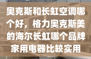 奧克斯和長(zhǎng)虹空調(diào)哪個(gè)好，格力奧克斯美的海爾長(zhǎng)虹哪個(gè)品牌家用電器比較實(shí)用