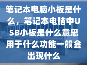 筆記本電腦小板是什么，筆記本電腦中USB小板是什么意思用于什么功能一般會出現(xiàn)什么