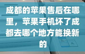 成都的蘋果售后在哪里，蘋果手機(jī)壞了成都去哪個地方能換新的