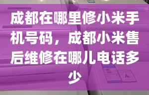 成都在哪里修小米手機(jī)號碼，成都小米售后維修在哪兒電話多少