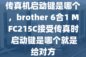 傳真機(jī)啟動鍵是哪個，brother 6合1 MFC215C接受傳真時 啟動鍵是哪個就是給對方