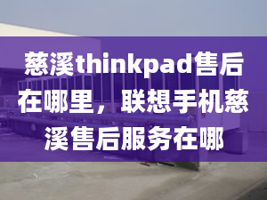 慈溪thinkpad售后在哪里，聯(lián)想手機(jī)慈溪售后服務(wù)在哪