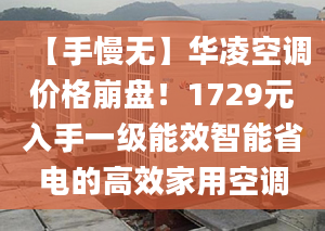 【手慢無】華凌空調(diào)價(jià)格崩盤！1729元入手一級(jí)能效智能省電的高效家用空調(diào)