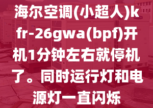 海爾空調(diào)(小超人)kfr-26gwa(bpf)開機(jī)1分鐘左右就停機(jī)了。同時(shí)運(yùn)行燈和電源燈一直閃爍