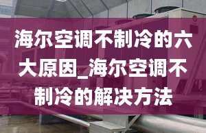 海爾空調(diào)不制冷的六大原因_海爾空調(diào)不制冷的解決方法