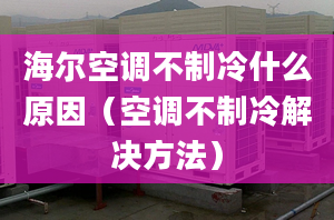 海爾空調(diào)不制冷什么原因（空調(diào)不制冷解決方法）