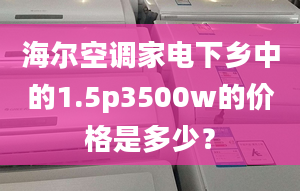 海爾空調(diào)家電下鄉(xiāng)中的1.5p3500w的價(jià)格是多少？