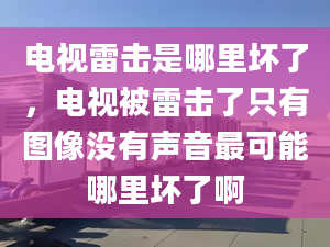 電視雷擊是哪里壞了，電視被雷擊了只有圖像沒有聲音最可能哪里壞了啊