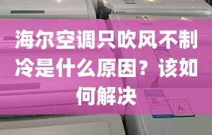 海爾空調(diào)只吹風(fēng)不制冷是什么原因？該如何解決