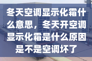 冬天空調(diào)顯示化霜什么意思，冬天開空調(diào)顯示化霜是什么原因是不是空調(diào)壞了