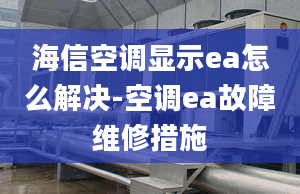 海信空調(diào)顯示ea怎么解決-空調(diào)ea故障維修措施