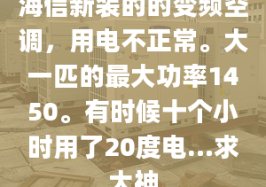 海信新裝的的變頻空調(diào)，用電不正常。大一匹的最大功率1450。有時(shí)候十個(gè)小時(shí)用了20度電…求大神