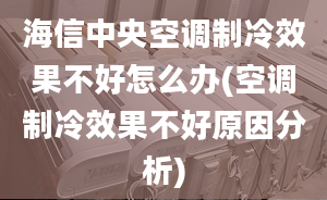 海信中央空調(diào)制冷效果不好怎么辦(空調(diào)制冷效果不好原因分析)