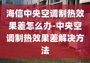 海信中央空調(diào)制熱效果差怎么辦-中央空調(diào)制熱效果差解決方法