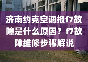 濟(jì)南約克空調(diào)報(bào)f7故障是什么原因？f7故障維修步驟解說(shuō)