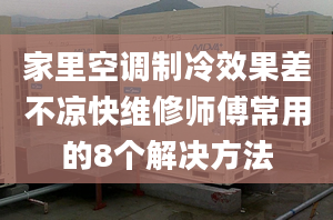 家里空調(diào)制冷效果差不涼快維修師傅常用的8個(gè)解決方法