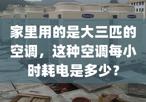 家里用的是大三匹的空調(diào)，這種空調(diào)每小時(shí)耗電是多少？