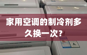 家用空調(diào)的制冷劑多久換一次？