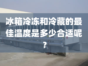 冰箱冷凍和冷藏的最佳溫度是多少合適呢？