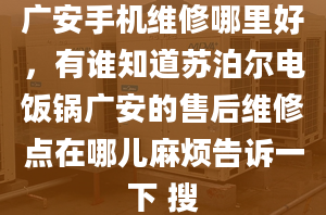 廣安手機維修哪里好，有誰知道蘇泊爾電飯鍋廣安的售后維修點在哪兒麻煩告訴一下 搜