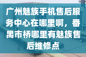 廣州魅族手機售后服務中心在哪里啊，番禺市橋哪里有魅族售后維修點