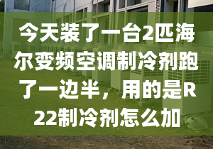 今天裝了一臺2匹海爾變頻空調(diào)制冷劑跑了一邊半，用的是R22制冷劑怎么加